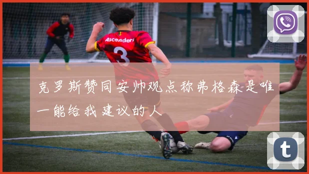 克罗斯赞同安帅观点称弗格森是唯一能给我建议的人