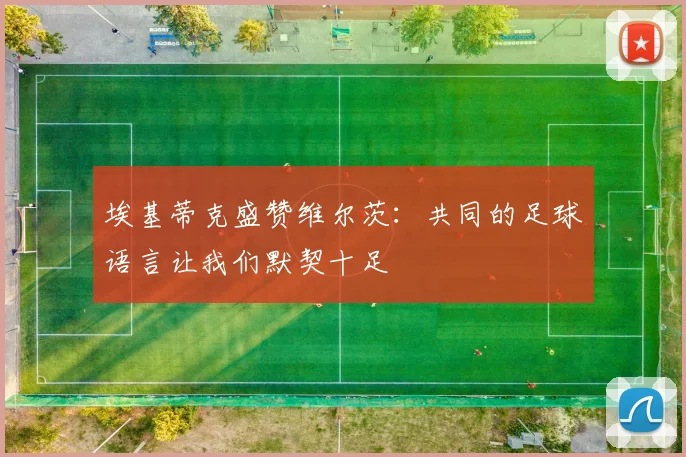 埃基蒂克盛赞维尔茨：共同的足球语言让我们默契十足