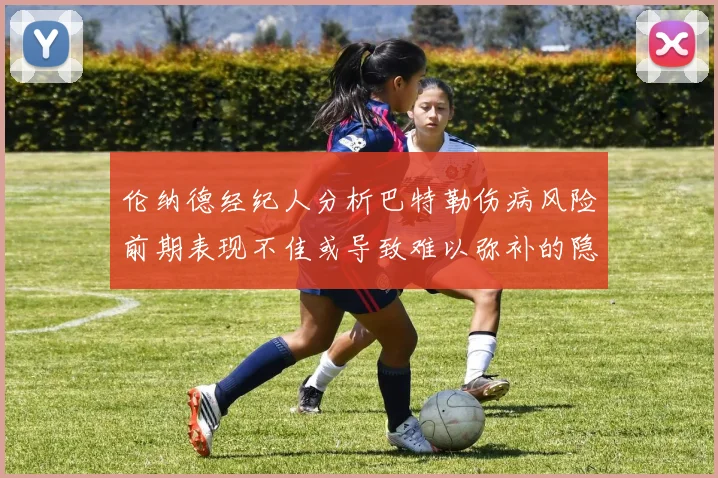 伦纳德经纪人分析巴特勒伤病风险前期表现不佳或导致难以弥补的隐患