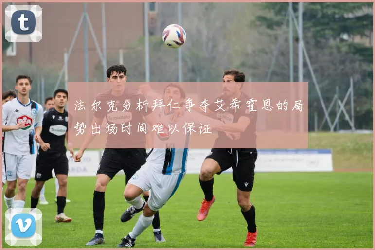 法尔克分析拜仁争夺艾希霍恩的局势出场时间难以保证