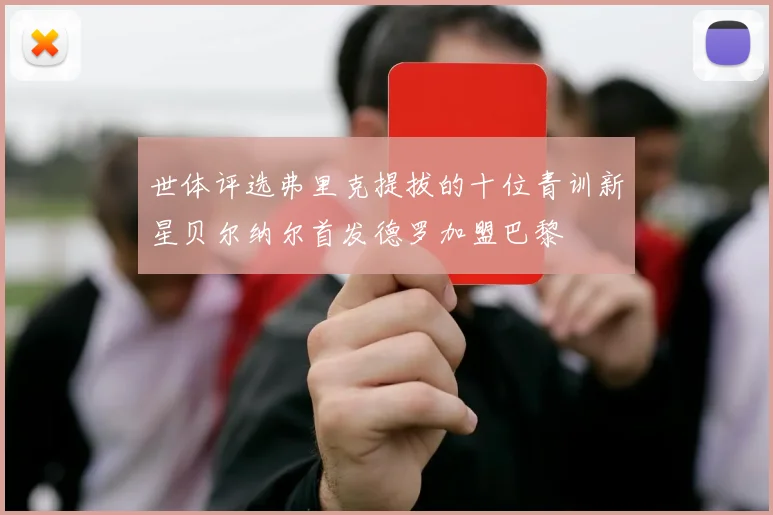 世体评选弗里克提拔的十位青训新星贝尔纳尔首发德罗加盟巴黎