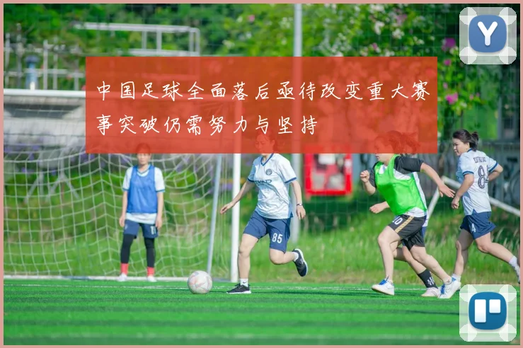 中国足球全面落后亟待改变重大赛事突破仍需努力与坚持